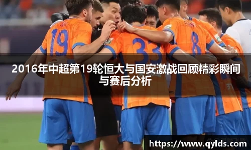2016年中超第19轮恒大与国安激战回顾精彩瞬间与赛后分析