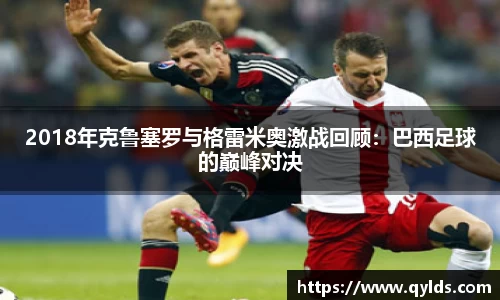 2018年克鲁塞罗与格雷米奥激战回顾：巴西足球的巅峰对决